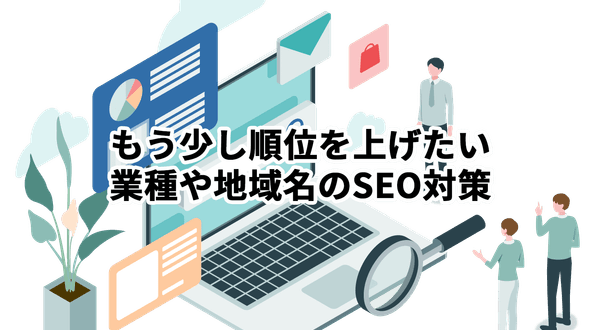 もう少し順位を上げたい業種や地域名のSEO対策